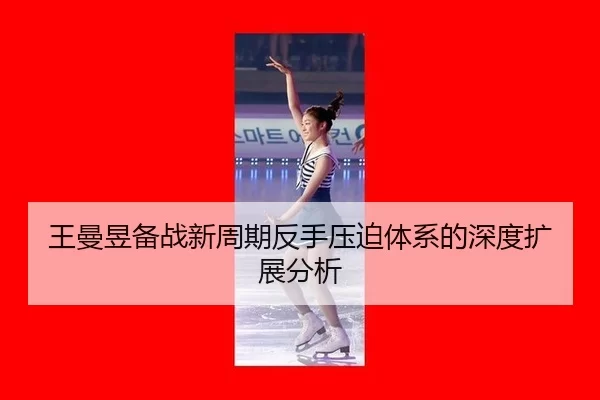王曼昱备战新周期反手压迫体系的深度扩展分析